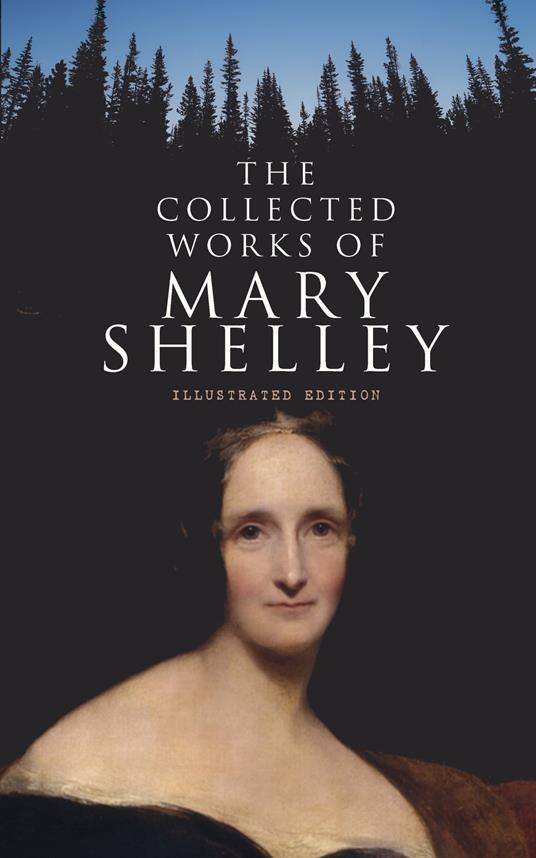 The Collected Works of Mary Shelley (Illustrated Edition)