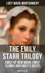 The Emily Starr Trilogy: Emily of New Moon, Emily Climbs and Emily's Quest (Complete Collection)