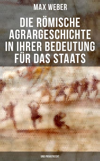 Die römische Agrargeschichte in ihrer Bedeutung für das Staats- und Privatrecht