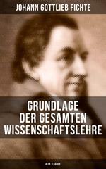 Grundlage der gesamten Wissenschaftslehre (Alle 3 Bände)