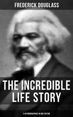 The Incredible Life Story of Frederick Douglass (3 Autobiographies in One Edition)