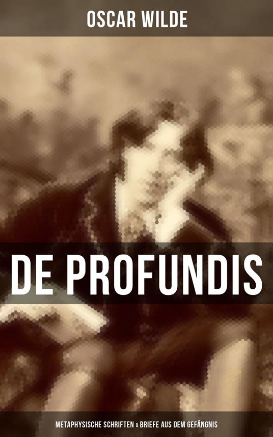 De Profundis: Metaphysische Schriften & Briefe aus dem Gefängnis