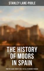 The History of Moors in Spain: From the Islamic Conquest until the Fall of Kingdom of Granada