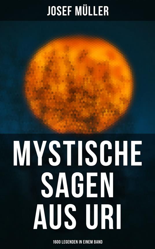 Mystische Sagen aus Uri: 1600 Legenden in einem Band