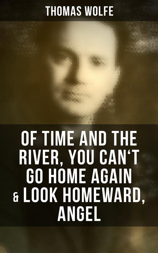 Thomas Wolfe: Of Time and the River, You Can't Go Home Again & Look Homeward, Angel