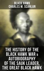 The History of the Black Hawk War & Autobiography of the Sauk Leader, the Great Black Hawk