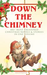 Down the Chimney: 100+ Most Treasured Christmas Novels & Stories in One Volume (Illustrated)