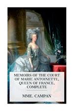 Memoirs of the Court of Marie Antoinette, Queen of France, Complete: Being the Historic Memoirs of Madam Campan, First Lady in Waiting to the Queen