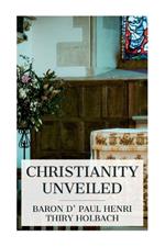 Christianity Unveiled: Being an Examination of the Principles and Effects of the Christian Religion