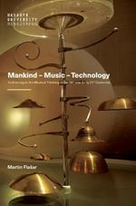 Mankind - Music - Technology: Technology in the Musical Thinking of the 20th and Early 21st Centuries
