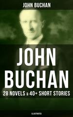 John Buchan: 28 Novels & 40+ Short Stories (Illustrated)