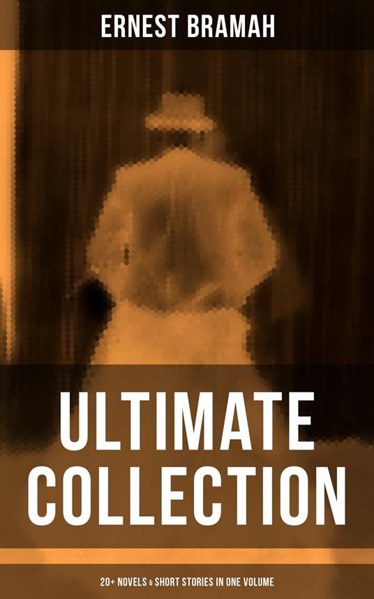 Ernest Bramah - Ultimate Collection: 20+ Novels & Short Stories in One Volume