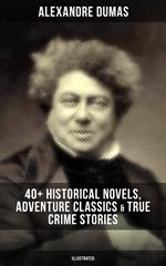 Alexandre Dumas: 40+ Historical Novels, Adventure Classics & True Crime Stories (Illustrated)