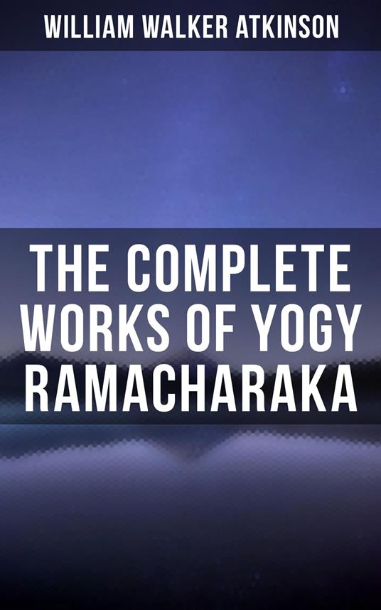 The Complete Works of Yogy Ramacharaka