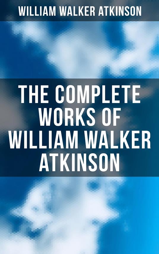 The Complete Works of William Walker Atkinson