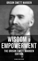 Wisdom & Empowerment: The Orison Swett Marden Edition (18 Books in One Volume)