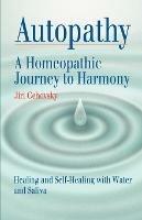 Autopathy: A Homeopathic Journey to Harmony, Healing and Self-Healing with Water and Saliva