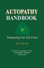 Autopathy Handbook: Enhancing Our Life Force - Holistic homeopathy without homeopathic remedies, and beyond