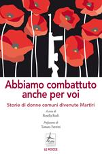 Abbiamo combattuto anche per voi. Storie di donne comuni divenute Martiri