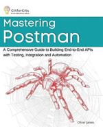 Mastering Postman: A Comprehensive Guide to Building End-to-End APIs with Testing, Integration and Automation