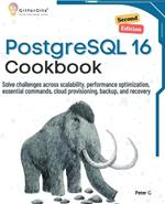 PostgreSQL 16 Cookbook, Second Edition: Solve challenges across scalability, performance optimization, essential commands, cloud provisioning, backup, and recovery