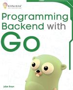 Programming Backend with Go: Build robust and scalable backends for your applications using the efficient and powerful tools of the Go ecosystem