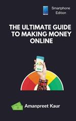 The Ultimate Guide to Making Money Online: How to Earn Money with Your Smartphone