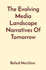 The Evolving Media Landscape Narratives Of Tomorrow