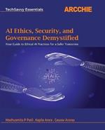 AI Ethics, Security, and Governance Demystified: Your Guide to Ethical AI Practices for a Safer Tomorrow