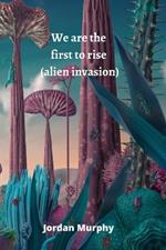 We are the first to rise (alien invasion)