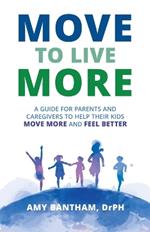 Move to Live More: A Guide for Parents and Caregivers to Help Their Kids Move More and Feel Better