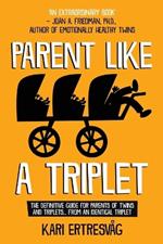 Parent like a Triplet: The Definitive Guide for Parents of Twins and Triplets...from an Identical Triplet