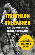 Triathlon Unleashed: Your Ultimate Guide to Conquer the Swim, Bike, Run