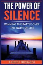 The Power of Silence: Winning The Battle Over The Noise Of Life