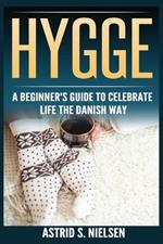 Hygge: A Beginner's Guide To Celebrate Life The Danish Way (Denmark, Simple Things, Mindfulness, Connection, Introduction)