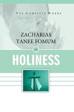 The Complete Works of Zacharias Tanee Fomum on Holiness