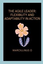 The Agile Leader: Flexibility and Adaptability in Action