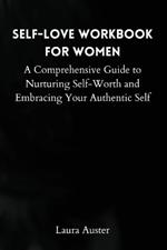 Self-Love Workbook for Women: A Comprehensive Guide to Nurturing Self-Worth and Embracing Your Authentic Self