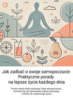 Jak zadbac o swoje samopoczucie: Praktyczne porady na lepsze zycie kazdego dnia