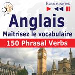 Maîtrisez le vocabulaire anglais : 150 Phrasal Verbs (niveau intermédiaire / avancé : B2-C1 - écoutez et apprenez)