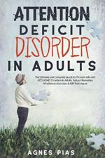 Attention Deficit Disorder in Adults: The Ultimate and Complete Guide to Thrive in Life with ADD/ADHD Disorders in Adults. Natural Remedies, Mindfulness Exercises & CBT Techniques