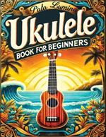 Ukulele Book for Beginners: Comprehensive Ukulele Strumming Guide - Workbook with Instruction, Tests, Quizzes, Homework and Practice for Mastering Rhythm & Strumming Patterns, Concepts, Studies, Counting, Composition and Exercises