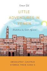 Little Adventures in Yemen: Absolutely (Un)True stories from Sana'a