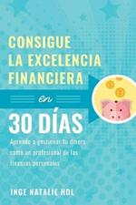 Consigue la excelencia financiera en 30 dias: Aprende a gestionar tu dinero como un profesional de las finanzas personales