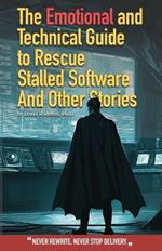 The Emotional and Technical Guide to Rescue Stalled Software And Other Stories: Never rewrite. Never stop delivery.