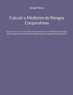 Calculo y Medicion de Riesgos Corporativos: Aplicaciones con el uso de sistemas matemáticos y estadísticos de medición de los riesgos e incertidumbres empresariales a los que se enfrenta el CEO