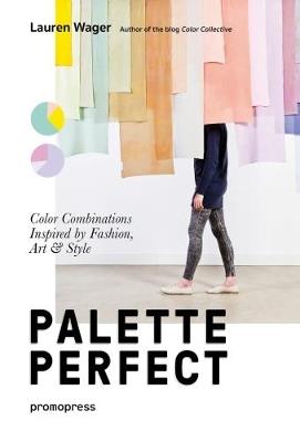 Palette perfect. Color combinations inspired by fashion, art & style. Ediz. a colori - Lauren Wager - copertina