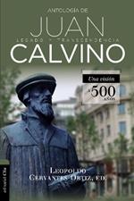 Antologia de Juan Calvino: Legado Y Transcendencia. Una Vision Antologica.