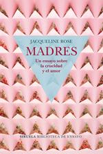 Madres. Un ensayo sobre la crueldad y el amor