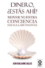 Dinero, ¿estás ahí?: Mover nuestra conciencia hacia la abundancia